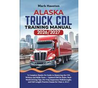 ALASKA TRUCK CDL Training ManuaL 2026/2027: “A Complete Hands-On Guide to Mastering the Written and Skills Tests - Updated FMCSA Rules, Real-World ... Full-Length Practice Exams for Class A, B & C