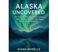 Alaska Uncovered: Your Complete 2025-2026 Guide to Alaska’s Winter Wonders, Northern Lights, Road Trips & Hidden Adventures
