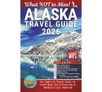 Alaska - What NOT to Miss: The Complete Travel Guide to Every Must-See Attraction in America’s Last Frontier