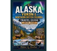 Alaska, Yukon & Northern British Columbia Travel Guide 2026-2027: The Ultimate Guide to Scenic Road Trips, Wildlife, Northern Lights, National Parks, Hidden Gems & Essential Travel Tips
