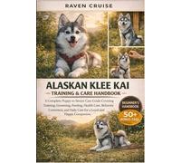 ALASKAN KLEE KAI TRAINING & CARE HANDBOOK: A Complete Puppy-to-Senior Care Guide Covering Training, Grooming, Feeding, Health Care, Behavior Correction, and Daily Care for a Loyal and Happy Companion.