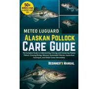 ALASKAN POLLOCK CARE GUIDE: The Complete Guide to Understanding, Farming, and Conserving Alaskan Pollock: Covering Biology, Behavior, Sustainable ... Techniques, and Global Ocean Stewardship