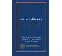 Alaskan seal fisheries: hearings before the Committee on Conservation of National Resources, United States Senate on the bill S. 9959, to amend an act ... for other purposes," approved April 21, 1910