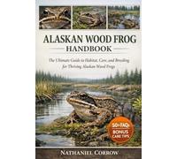ALASKAN WOOD FROG HANDBOOK: The Ultimate Guide to Habitat, Care, and Breeding for Thriving Alaskan Wood Frogs