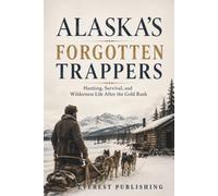 Alaska's Forgotten Trappers: Hunting, Survival, and Wilderness Life After the Gold Rush