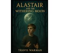 Alastair and the Withering Moon: A Secret War. A Found Power. A Sacred Bond. (The Chronicles of Alastair Thatch)