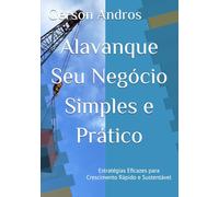 Alavanque Seu Negócio Simples e Prático: Estratégias Eficazes para Crescimento Rápido e Sustentável