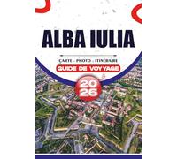 ALBA IULIA GUIDE DE VOYAGE 2026: Découvrez le cœur de la Transylvanie avec des itinéraires pratiques, des attractions de premier plan, des expériences ... et des conseils pour un voyage sans encombre