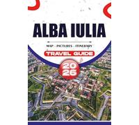 ALBA IULIA TRAVEL GUIDE 2026: Discover the Heart of Transylvania with Practical Itineraries, Top Attractions, Cultural Experiences, and Tips for a Smooth Trip