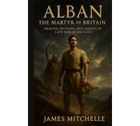 Alban: The Martyr of Britain: Origins, Witness, and Legacy in Late Roman Britain (Faith Unbroken: Biographies of Christian Martyrs)