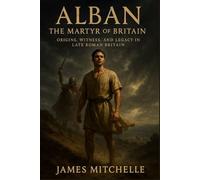 Alban: The Martyr of Britain: Origins, Witness, and Legacy in Late Roman Britain (Faith Unbroken: Biographies of Christian Martyrs)