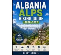 Albania Alps Hiking Guide 2026 -2027: The Peaks of the Balkans, Theth & Valbona Routes, Accursed Mountains Treks, Hut-to-Hut Hiking, Maps, Packing Lists & Essential Travel Tips (TRAVEL GUIDE)