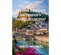 Albania Decoded: An Insider's Travel Guide 2027: The Complete Guide to Tirana, the Albanian Riviera, UNESCO Towns, Hidden Gems, Local Cuisine, and First-Time Visitor Tips