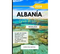 ALBANÍA GUÍA DE VIAJE 2024 REVELADA: La guía de bolsillo definitiva para descubrir los tesoros escondidos de Albania y visitarla como un local