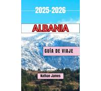 ALBANIA GUÍA DE VIAJE 2025-2026: Un viaje a través de la belleza salvaje, las tradiciones atemporales y los rincones ocultos de los Balcanes