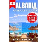 ALBANIA GUIDA DA VIAGGIO: Guida Completa all’Albania: Spiagge, Gemme Nascoste, Itinerari, Cucina Locale e Consigli Utili (Edizione a Colori)