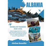 ALBANIA GUIDA DI VIAGGIO 2025-2026: Esplora le spiagge della Riviera, i sentieri alpini, città antiche, l'architettura ottomana, la cultura vivace, ... idee per avventure e consigli economici
