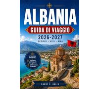 ALBANIA GUIDA DI VIAGGIO 2026-2027: Da Tirana a Theth con itinerari stagionali, percorsi di montagna e coste adriatiche e ioniche.