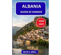 ALBANIA GUIDA DI VIAGGIO 2026-2027: Scopri la Riviera albanese, le Montagne Maledette, le Città Patrimonio dell'Umanità e i Villaggi Costieri