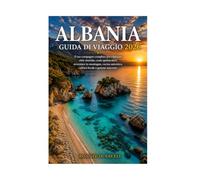 ALBANIA GUIDA DI VIAGGIO 2026: Il tuo compagno completo per esplorare città storiche, coste spettacolari, avventure in montagna, cucina autentica, cultura locale e gemme nascoste