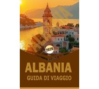 ALBANIA GUIDA DI VIAGGIO 2026: "Itinerari, Cultura, Cibo e Avventure All'Aperto per Esplorare Città, Coste e Monti"