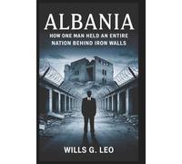 ALBANIA: How One Man Held an Entire Nation Hostage Behind Iron Walls: Secrets, Power, and Paranoia Inside Enver Hoxha’s Hidden Regime