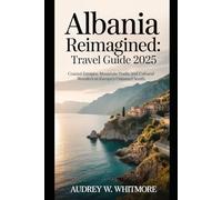 Albania Reimagined: Travel Guide 2025: Coastal Escapes, Mountain Trails, and Cultural Wonders in Europe’s Untamed South