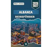 ALBANIA-REISEFÜHRER 2026-2027: Den Balkan entdecken: Antike Burgen, Bergdörfer, kristallklare Strände, kulturelle Traditionen und authentische Erlebnisse vor Ort