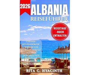 ALBANIA REISEFÜHRER: Kompletter Reiseführer für Albanien: Strände, Geheimtipps, Reiserouten, Lokale Küche & Insider-Tipps (Vollfarbausgabe)