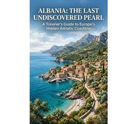 Albania: The Last Undiscovered Pearl: A Traveler's Guide to Europe's Hidden Adriatic Coastline