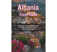 Albania Travel Guide 2025 - 2026: A Complete Traveler’s Guide to Europe’s Untouched Paradise - History, Culture, Food, and Adventure for Every Explorer
