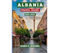 ALBANIA TRAVEL GUIDE 2025-2026: Discover Hidden Gems, Coastal Wonders, Ancient Ruins, and Scenic Drives for Every Traveler