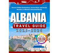 ALBANIA TRAVEL GUIDE 2025-2026: Uncover Hidden Destinations, Ancient Ruins, and Scenic Wonders in Albania's Untouched Beauty