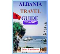 ALBANIA TRAVEL GUIDE 2026-2027: Adventure to Tirana, Saranda, Ksamil & The Albanian Riviera, Including Other Top Destinations, Best Beaches, and Hidden Gems