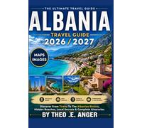 ALBANIA TRAVEL GUIDE 2026/2027: Discover From Tirana To The Albanian Riviera, Hidden Beaches, Local Secrets & Complete Itineraries