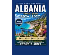 ALBANIA TRAVEL GUIDE 2026/2027: Discover From Tirana To The Albanian Riviera, Hidden Beaches, Local Secrets & Complete Itineraries