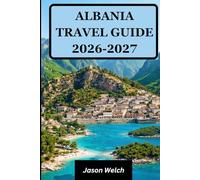 Albania Travel Guide 2026-2027: Tirana, the Albanian Riviera, Berat, Gjirokastër, Theth and Valbona Valley: Fully Updated with Practical Itineraries and Local Travel Tips