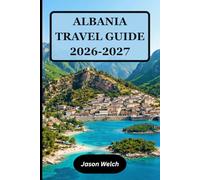 Albania Travel Guide 2026-2027: Tirana, the Albanian Riviera, Berat, Gjirokastër, Theth and Valbona Valley: Fully Updated with Practical Itineraries and Local Travel Tips