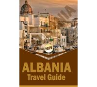 ALBANIA TRAVEL GUIDE 2026: “Itineraries, Culture, Food, and Outdoor Adventures for Exploring Cities, Coastlines, and Mountains”