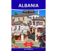ALBANIA TRAVEL GUIDE 2026: The Complete Insider's Guide to Albania's Riviera, Historic Cities, Hidden Villages, Alpine Adventures, Local Food, Culture, and Unforgettable Itineraries