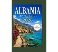 ALBANIA TRAVEL GUIDE 2026: The Independent Traveler's Companion to Hidden Beaches, Ancient Hilltop Towns, Riviera Coastlines, and Balkan Adventures on a Budget