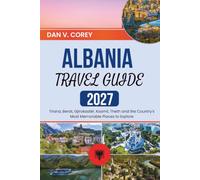 ALBANIA TRAVEL GUIDE 2027: Tirana, Berat, Gjirokastër, Ksamil, Theth and the Country's Most Memorable Places to Explore