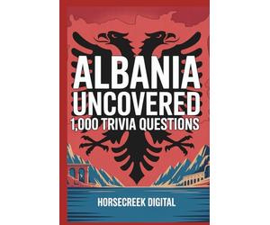 Albania Uncovered: 1,000 Trivia Questions: History, Culture, Myths, Geography, and Little-Known Facts from One of Europe’s Most Fascinating Countries