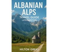 Albanian Alps Travel Guide (Latest Edition): Hiking the Peaks, Villages, and Untouched Valleys