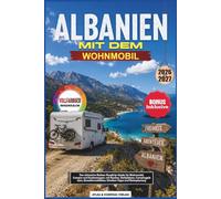 ALBANIEN MIT DEM WOHNMOBIL 2026-2027: Der ultimative Balkan-Roadtrip-Guide für Wohnmobil, Camper und Kastenwagen: mit Routen, Stellplätzen, ... Straßen-Tipps und Reiseplanung