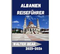 Albanien Reiseführer 2025-2026: Entdecken Sie Albanien wie nie zuvor:Ein umfassender Reisebegleiter für Kultur, Abenteuer und authentische lokale Erlebnisse 2025-2026