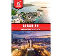 ALBANIEN REISEFÜHRER 2025-2026: Entdecken Sie unberührte Küsten, alpine Fluchten und das lokale Leben mit Insider-Tipps