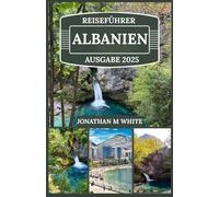 ALBANIEN REISEFÜHRER 2025: Entdecken Sie antike Wunder, versteckte Strände und lokale Geheimnisse im unberührten Paradies Europas