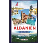 ALBANIEN REISEFÜHRER 2025: Ihr ultimatives Handbuch zur Erkundung des bestgehüteten Geheimnisses Europas | Geheimtipps, Budgettipps und Abenteuerrouten