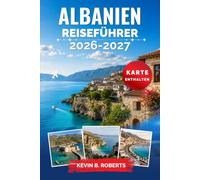 Albanien Reiseführer 2026-2027: Entdecken Sie die Riviera, Tirana, Berat und Gjirokastër mit Insider-Tipps zu versteckten Stränden, Bergwanderwegen, ... Küche und praktischen Reiserouten